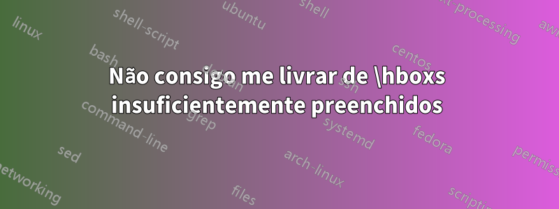 Não consigo me livrar de \hboxs insuficientemente preenchidos