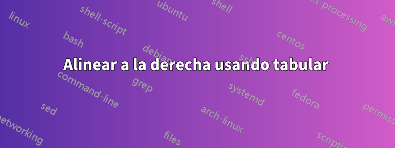 Alinear a la derecha usando tabular