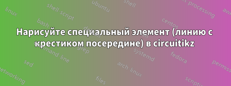 Нарисуйте специальный элемент (линию с крестиком посередине) в circuitikz