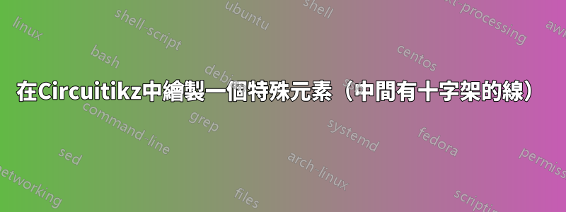 在Circuitikz中繪製一個特殊元素（中間有十字架的線）