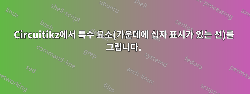Circuitikz에서 특수 요소(가운데에 십자 표시가 있는 선)를 그립니다.