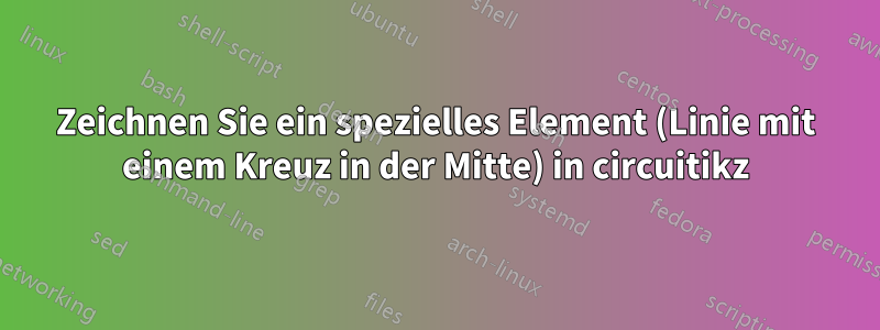 Zeichnen Sie ein spezielles Element (Linie mit einem Kreuz in der Mitte) in circuitikz