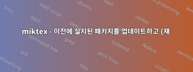 miktex - 이전에 설치된 패키지를 업데이트하고 (재)설치합니다.