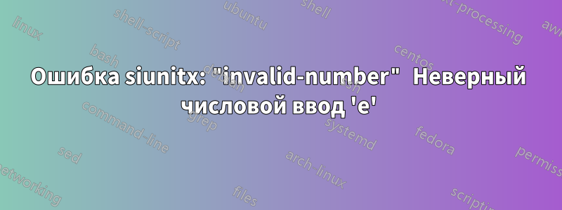 Ошибка siunitx: "invalid-number" Неверный числовой ввод 'e'