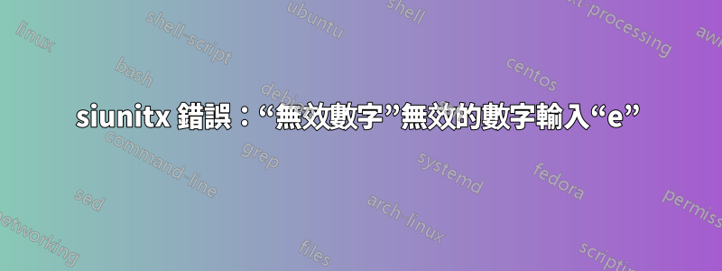 siunitx 錯誤：“無效數字”無效的數字輸入“e”