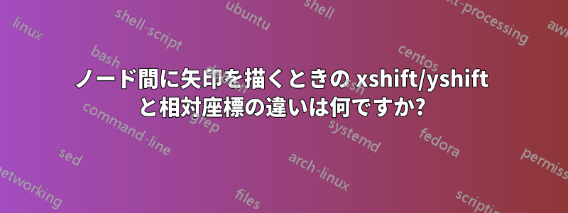 ノード間に矢印を描くときの xshift/yshift と相対座標の違いは何ですか?