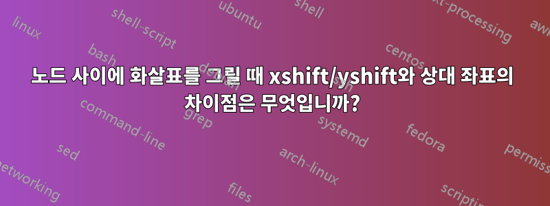 노드 사이에 화살표를 그릴 때 xshift/yshift와 상대 좌표의 차이점은 무엇입니까?