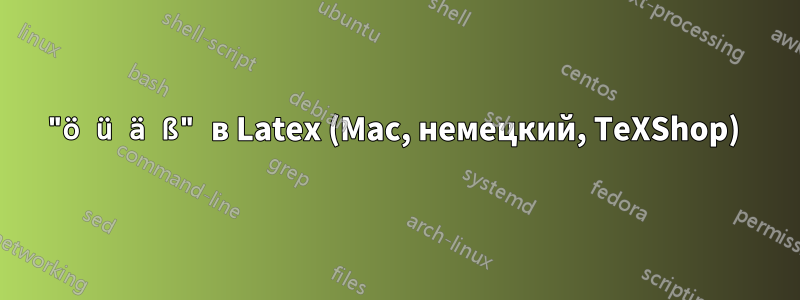 "ö ü ä ß" в Latex (Mac, немецкий, TeXShop) 