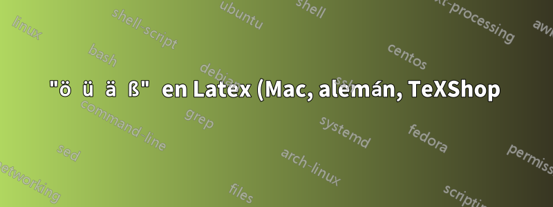 "ö ü ä ß" en Latex (Mac, alemán, TeXShop)