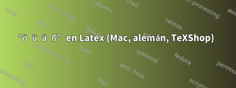 "ö ü ä ß" en Latex (Mac, alemán, TeXShop) 