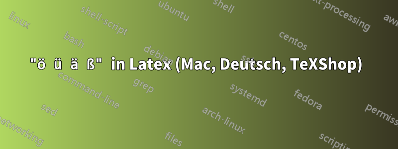 "ö ü ä ß" in Latex (Mac, Deutsch, TeXShop) 