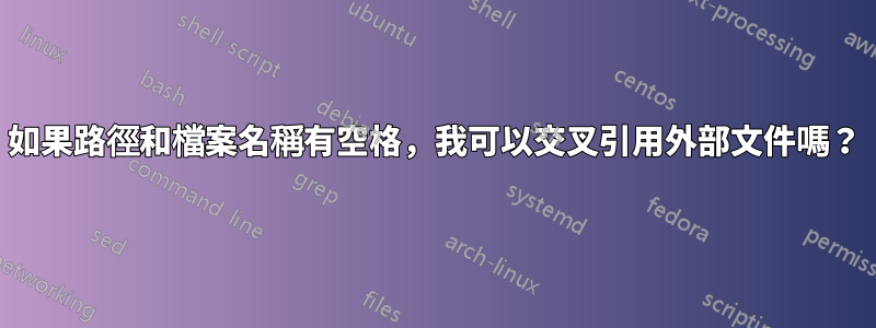 如果路徑和檔案名稱有空格，我可以交叉引用外部文件嗎？