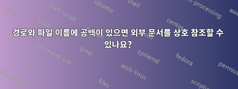 경로와 파일 이름에 공백이 있으면 외부 문서를 상호 참조할 수 있나요?