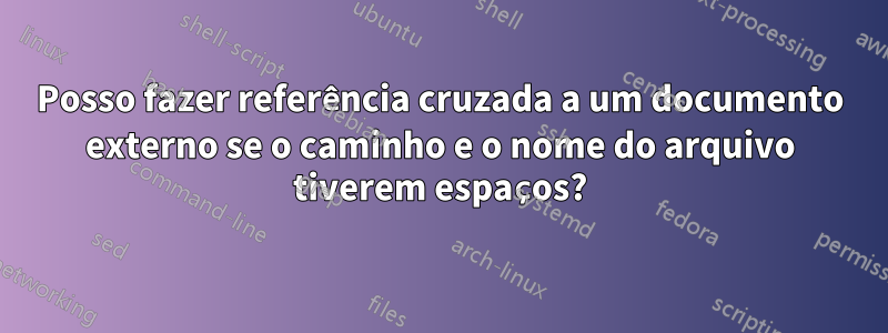 Posso fazer referência cruzada a um documento externo se o caminho e o nome do arquivo tiverem espaços?