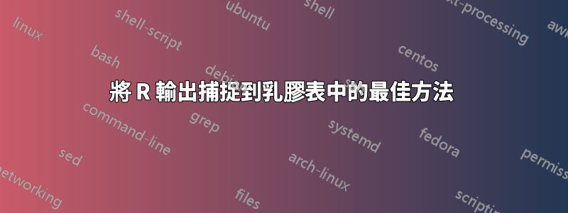 將 R 輸出捕捉到乳膠表中的最佳方法