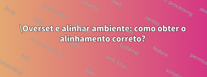 \Overset e alinhar ambiente: como obter o alinhamento correto?