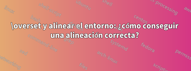 \overset y alinear el entorno: ¿cómo conseguir una alineación correcta?