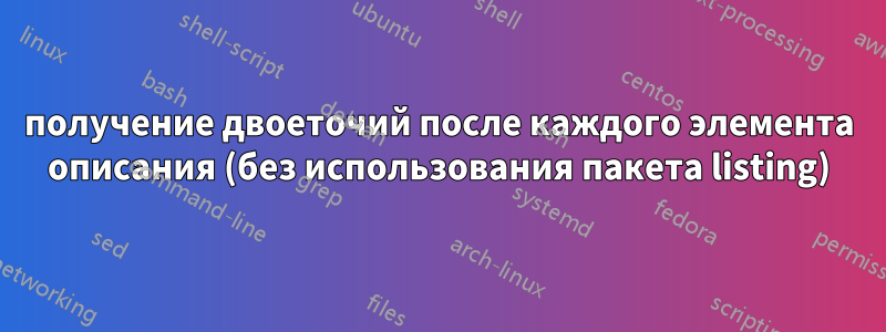 получение двоеточий после каждого элемента описания (без использования пакета listing)