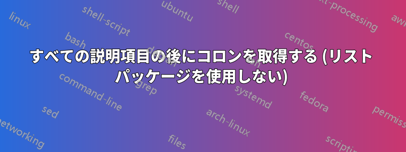 すべての説明項目の後にコロンを取得する (リスト パッケージを使用しない)