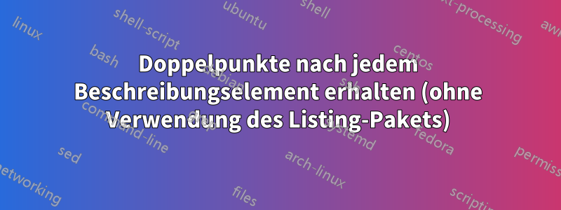 Doppelpunkte nach jedem Beschreibungselement erhalten (ohne Verwendung des Listing-Pakets)