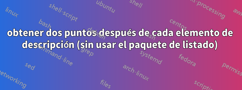 obtener dos puntos después de cada elemento de descripción (sin usar el paquete de listado)