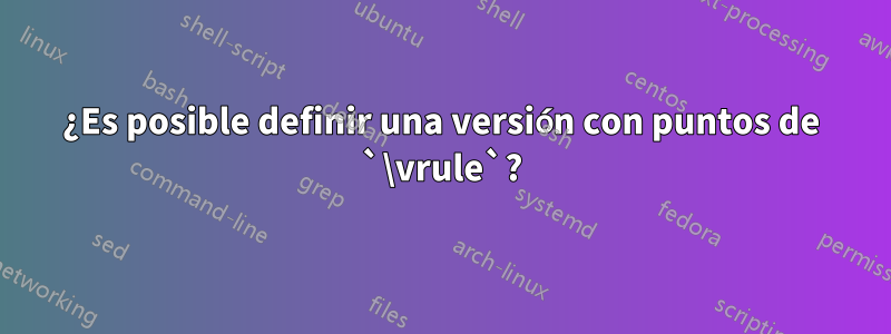 ¿Es posible definir una versión con puntos de `\vrule`?