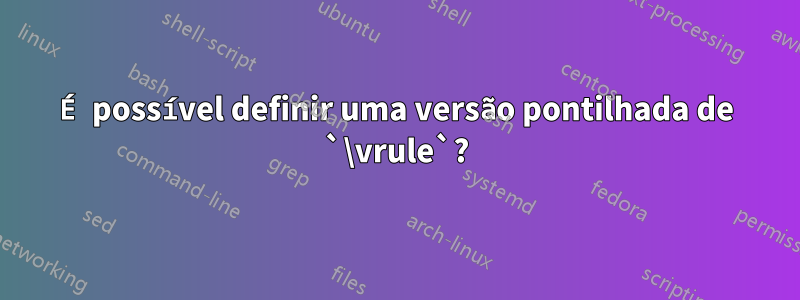 É possível definir uma versão pontilhada de `\vrule`?