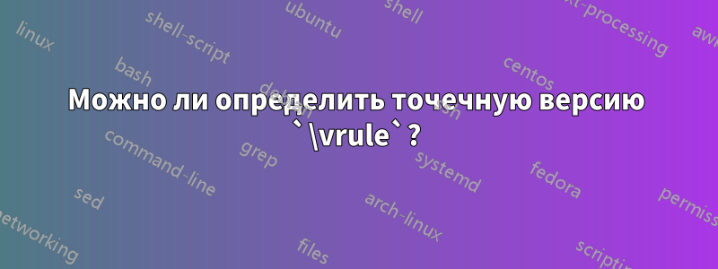 Можно ли определить точечную версию `\vrule`?