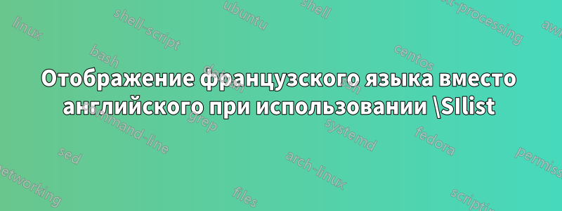 Отображение французского языка вместо английского при использовании \SIlist