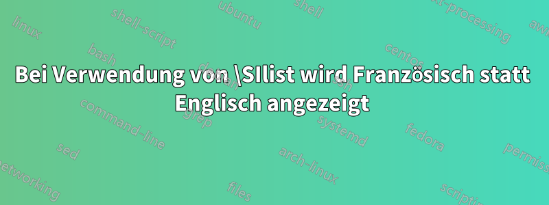 Bei Verwendung von \SIlist wird Französisch statt Englisch angezeigt