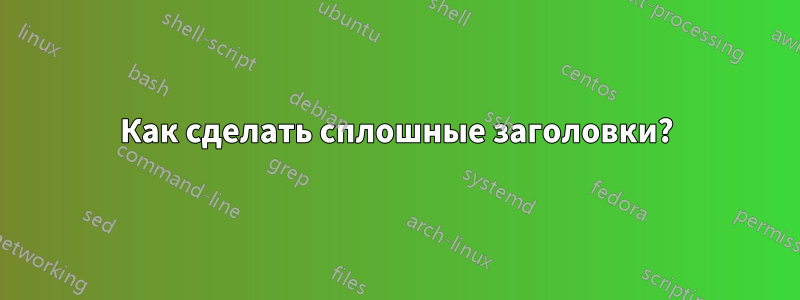 Как сделать сплошные заголовки?