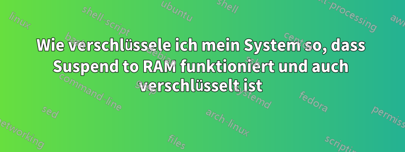 Wie verschlüssele ich mein System so, dass Suspend to RAM funktioniert und auch verschlüsselt ist