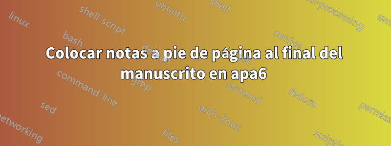 Colocar notas a pie de página al final del manuscrito en apa6