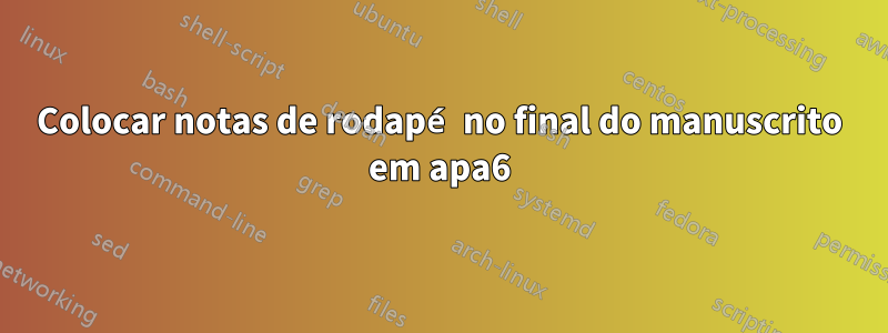 Colocar notas de rodapé no final do manuscrito em apa6