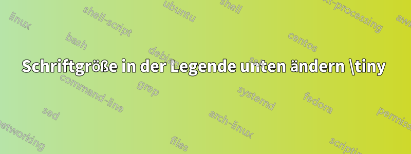 Schriftgröße in der Legende unten ändern \tiny