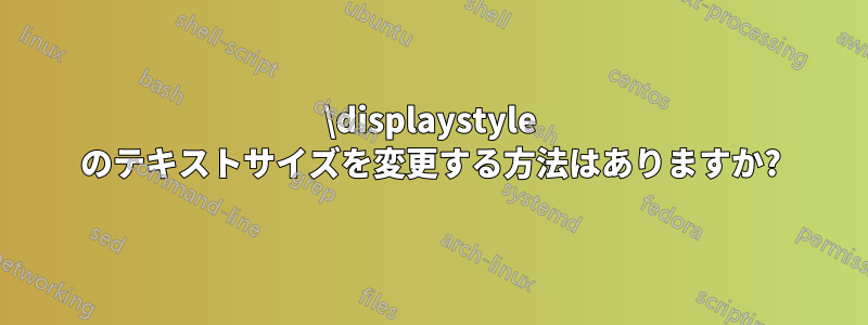 \displaystyle のテキストサイズを変更する方法はありますか?
