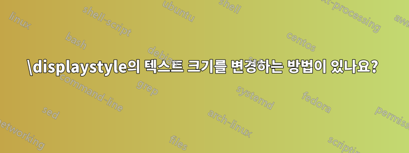 \displaystyle의 텍스트 크기를 변경하는 방법이 있나요?