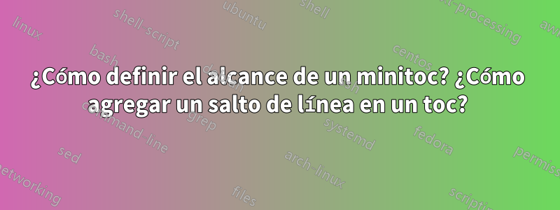 ¿Cómo definir el alcance de un minitoc? ¿Cómo agregar un salto de línea en un toc?