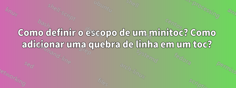 Como definir o escopo de um minitoc? Como adicionar uma quebra de linha em um toc?