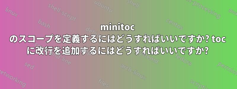 minitoc のスコープを定義するにはどうすればいいですか? toc に改行を追加するにはどうすればいいですか?