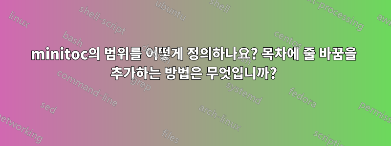 minitoc의 범위를 어떻게 정의하나요? 목차에 줄 바꿈을 추가하는 방법은 무엇입니까?