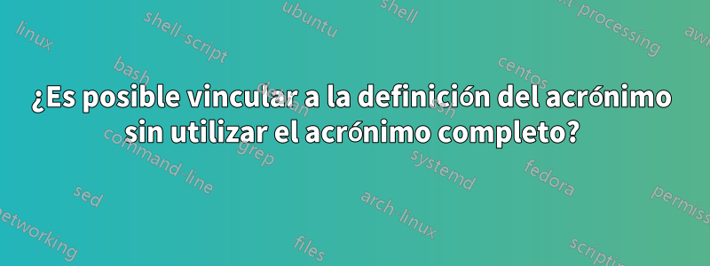 ¿Es posible vincular a la definición del acrónimo sin utilizar el acrónimo completo?