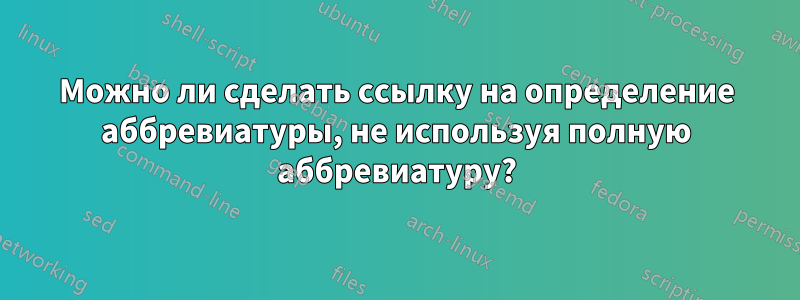 Можно ли сделать ссылку на определение аббревиатуры, не используя полную аббревиатуру?