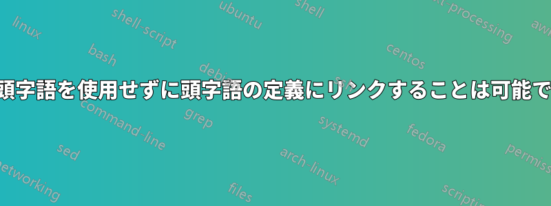 完全な頭字語を使用せずに頭字語の定義にリンクすることは可能ですか?