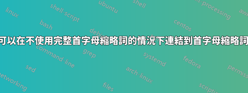 是否可以在不使用完整首字母縮略詞的情況下連結到首字母縮略詞定義