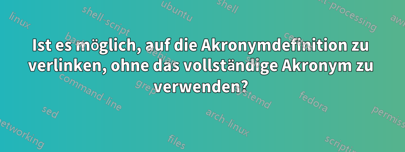 Ist es möglich, auf die Akronymdefinition zu verlinken, ohne das vollständige Akronym zu verwenden?