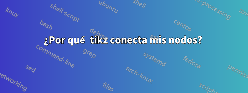 ¿Por qué tikz conecta mis nodos?