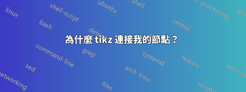為什麼 tikz 連接我的節點？