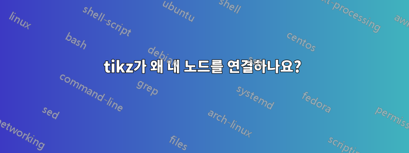 tikz가 왜 내 노드를 연결하나요?