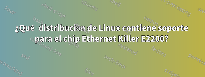 ¿Qué distribución de Linux contiene soporte para el chip Ethernet Killer E2200?